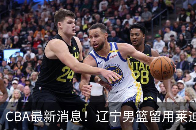 CBA最新消息！辽宁男篮留用莱迪，杜锋或离开广东宏远